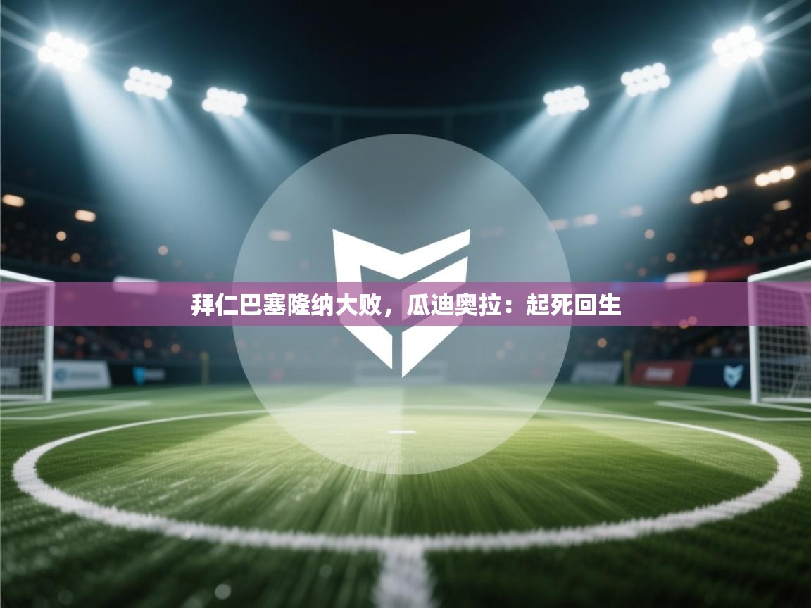 拜仁巴塞隆纳大败，瓜迪奥拉：起死回生