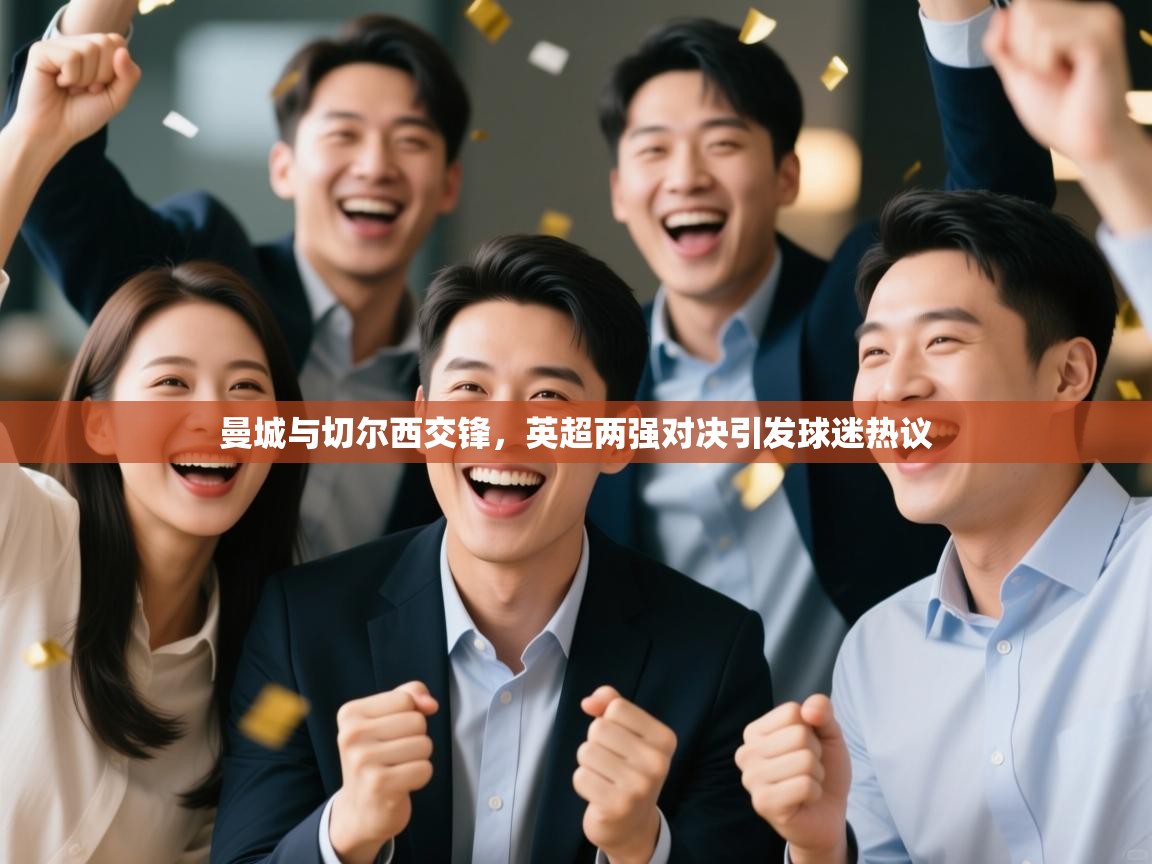 曼城与切尔西交锋，英超两强对决引发球迷热议  第1张