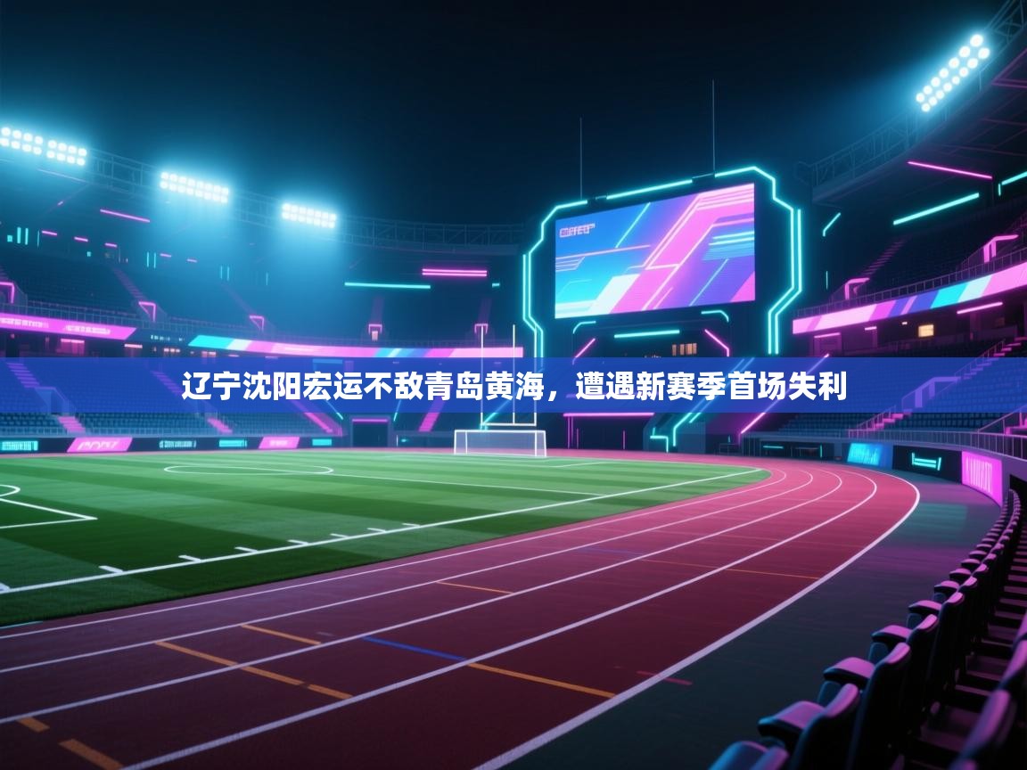 辽宁沈阳宏运不敌青岛黄海，遭遇新赛季首场失利  第1张