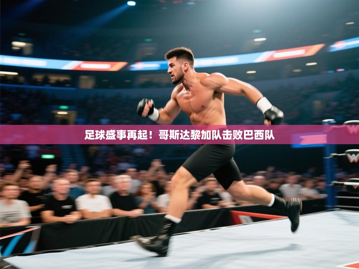 足球盛事再起！哥斯达黎加队击败巴西队  第1张