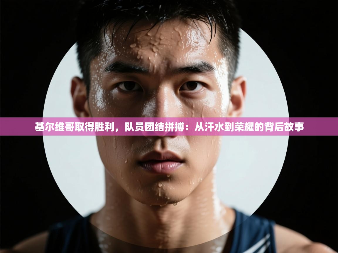 基尔维哥取得胜利，队员团结拼搏：从汗水到荣耀的背后故事  第1张