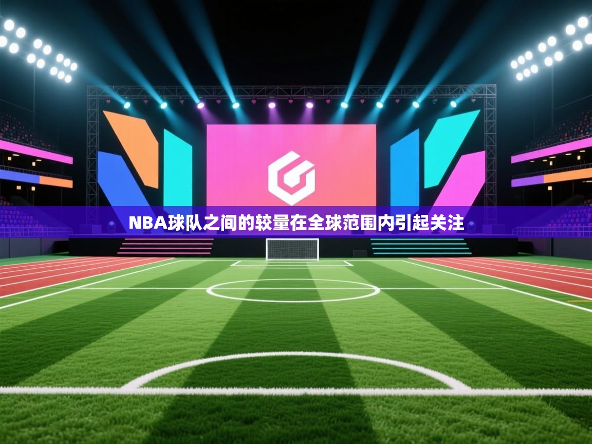NBA球队之间的较量在全球范围内引起关注