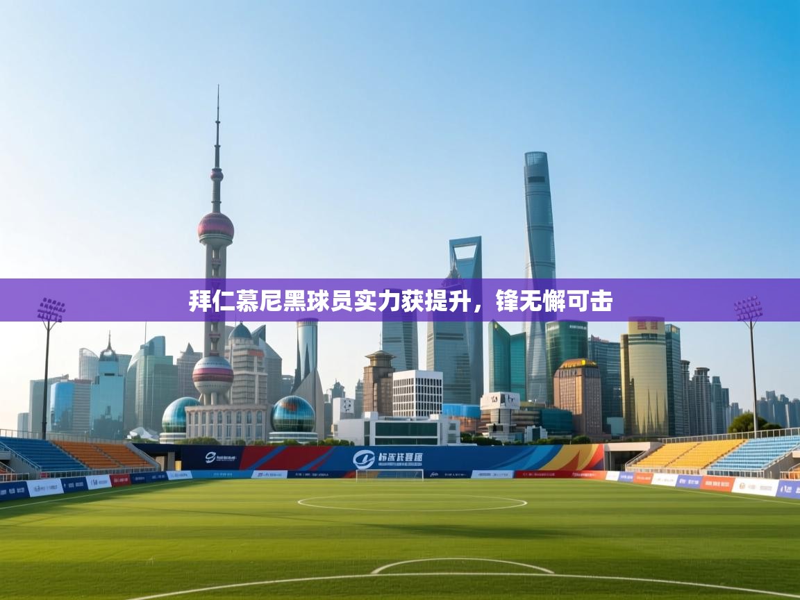 拜仁慕尼黑球员实力获提升，锋无懈可击