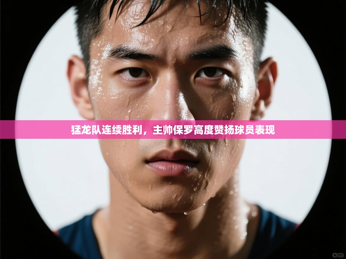 猛龙队连续胜利，主帅保罗高度赞扬球员表现