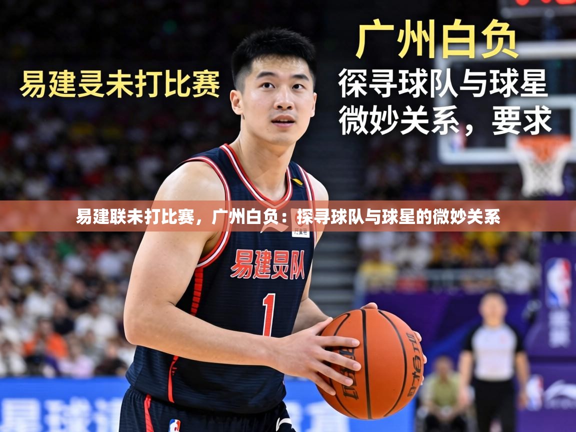 易建联未打比赛，广州白负：探寻球队与球星的微妙关系  第2张
