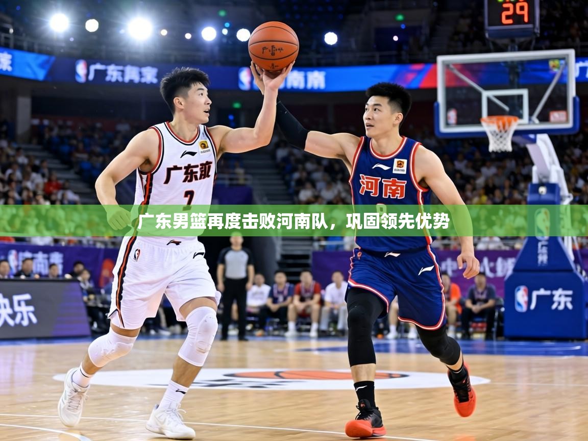 广东男篮再度击败河南队，巩固领先优势