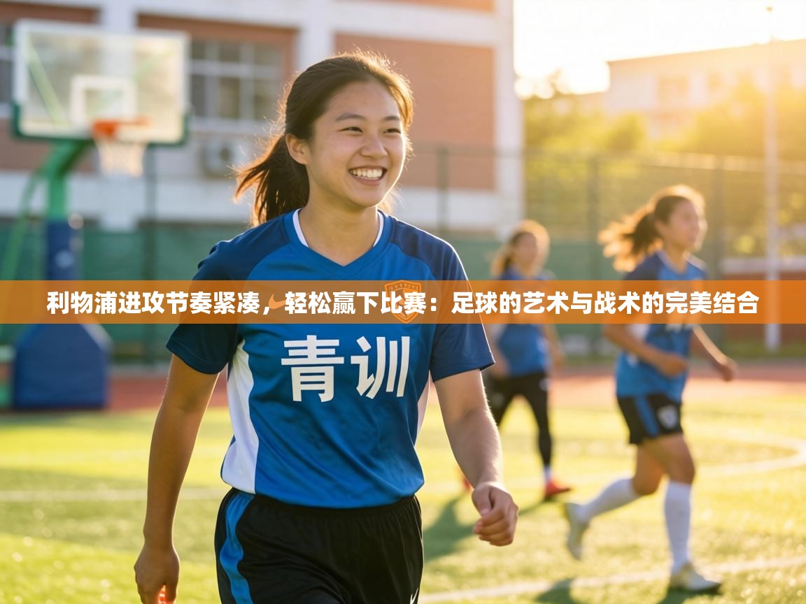 利物浦进攻节奏紧凑,轻松赢下比赛:足球的艺术与战术的完美结合 第2张