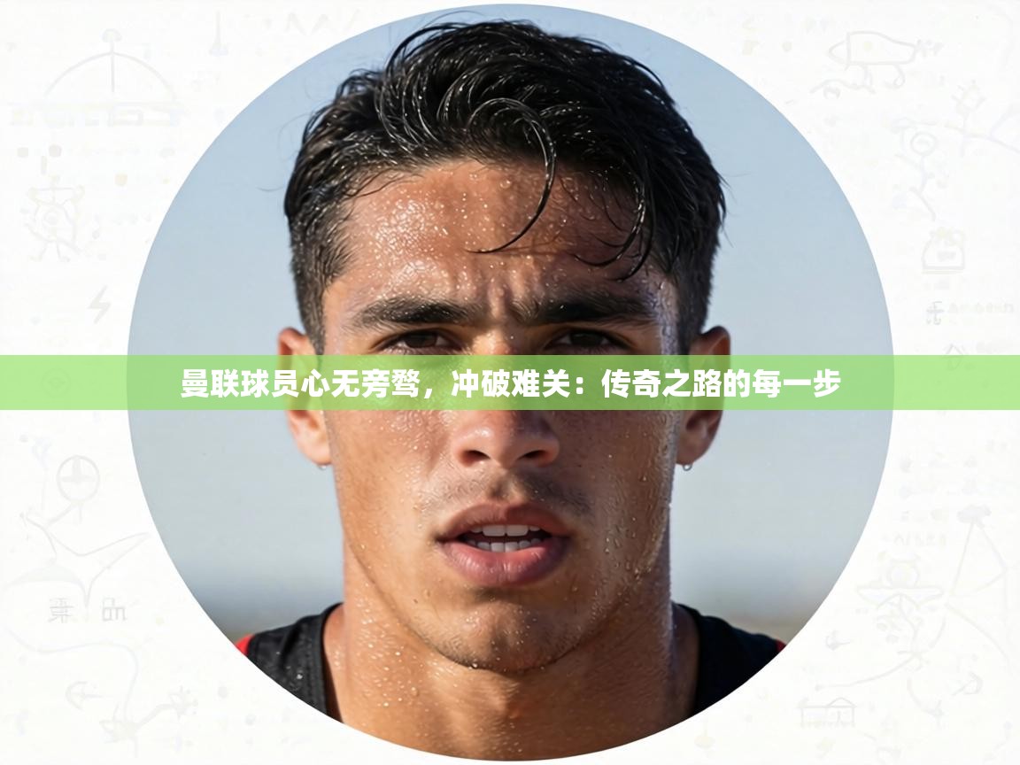 曼联球员心无旁骛，冲破难关：传奇之路的每一步