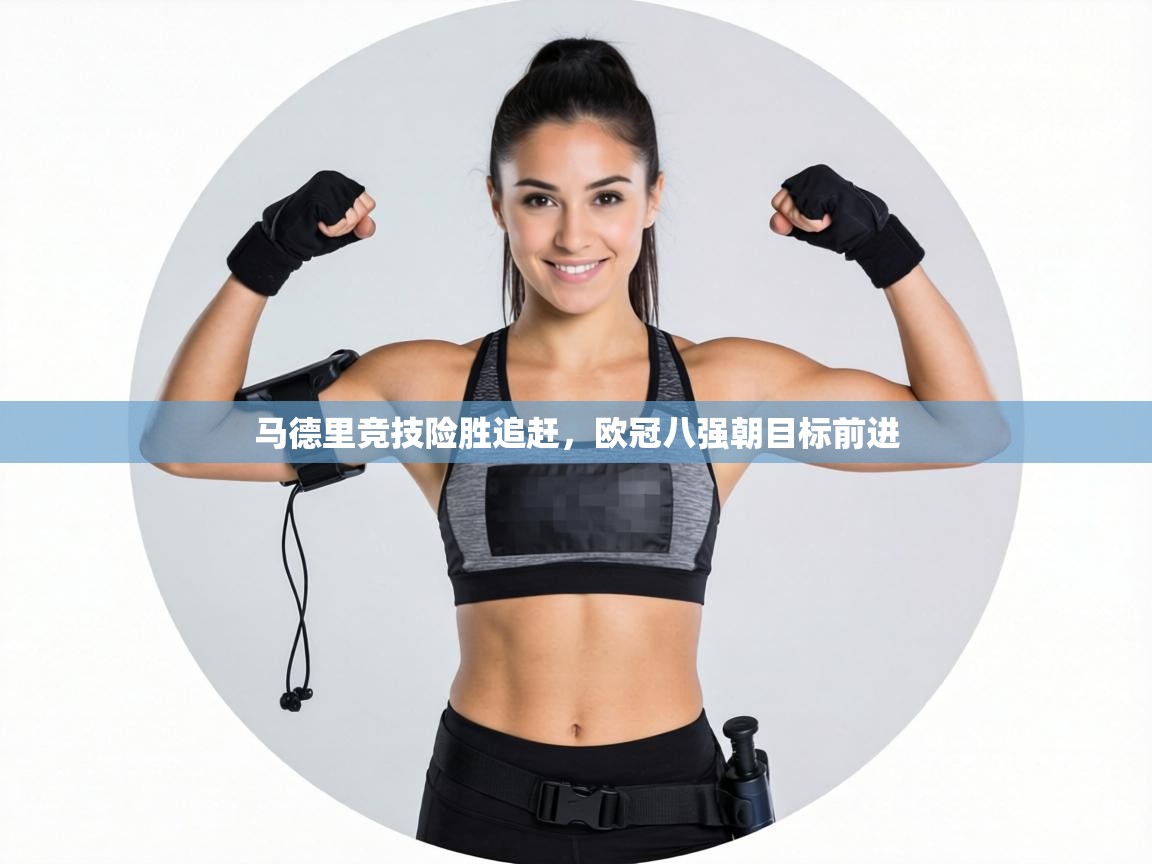 马德里竞技险胜追赶，欧冠八强朝目标前进