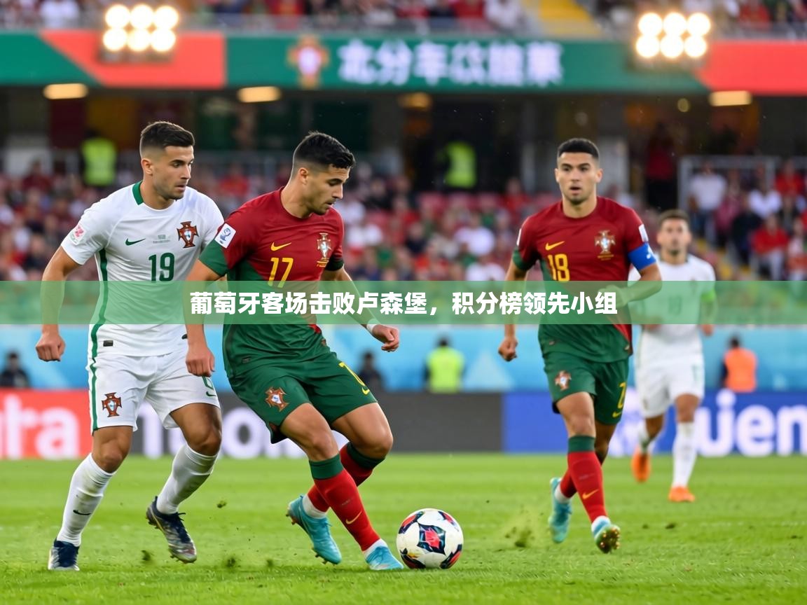 葡萄牙客场击败卢森堡,积分榜领先小组 第2张