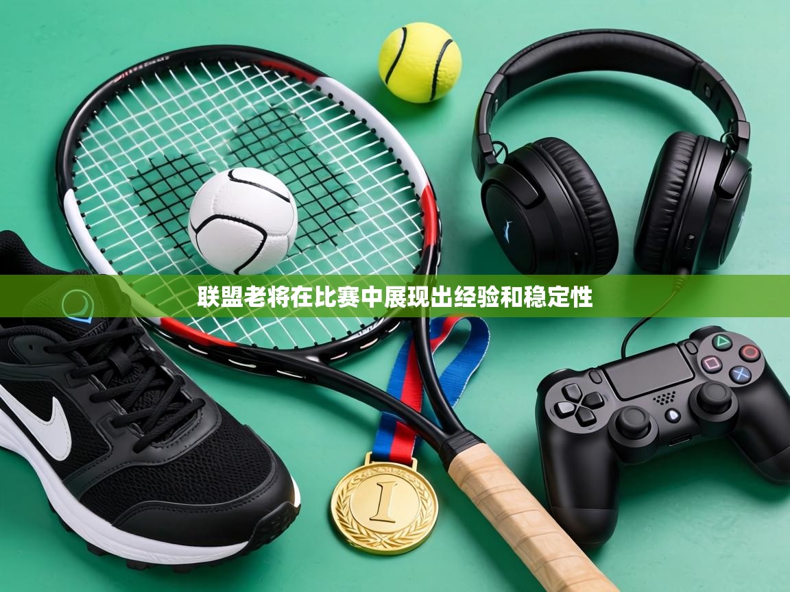 联盟老将在比赛中展现出经验和稳定性